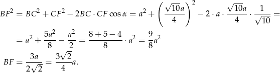  ( √ ---) 2 √ --- 2 2 2 2 --10a- --10a- --1-- BF = BC + CF − 2BC ⋅CF cosα = a + 4 − 2 ⋅a⋅ 4 ⋅√ 10 = 2 5a2- a-2 8-+-5-−-4- 2 9- 2 = a + 8 − 2 = 8 ⋅a = 8 a √ -- BF = -3√a--= 3--2-a. 2 2 4 
