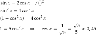  2 sinα = 2cos α / () sin2α = 4cos2 α 2 2 (1− co s α) = 4 cos α √ -- 1 = 5co s2α ⇒ cosα = √1--= --5-≈ 0 ,45. 5 5 