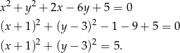 2 2 x + y + 2x − 6y+ 5 = 0 (x + 1 )2 + (y − 3)2 − 1 − 9 + 5 = 0 (x + 1 )2 + (y − 3)2 = 5. 