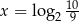  10 x = log2 9 