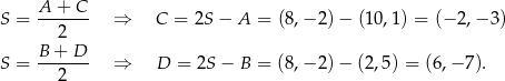  A + C S = ------- ⇒ C = 2S − A = (8,− 2)− (10,1) = (− 2,− 3) 2 S = B-+--D- ⇒ D = 2S − B = (8,− 2)− (2,5) = (6,− 7). 2 
