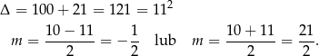  2 Δ = 100+ 21 = 12 1 = 11 10− 11 1 10 + 11 21 m = --------= − -- lub m = --------= ---. 2 2 2 2 
