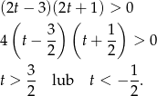 (2t − 3)(2t+ 1) > 0 ( ) ( ) 3- 1- 4 t − 2 t + 2 > 0 t > 3- lub t < − 1. 2 2 