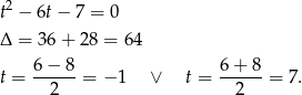  2 t − 6t − 7 = 0 Δ = 36+ 28 = 64 t = 6-−-8-= − 1 ∨ t = 6-+-8-= 7 . 2 2 