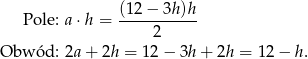  Pole: a⋅ h = (12-−-3h-)h 2 Obw ód: 2a+ 2h = 1 2− 3h + 2h = 12 − h. 