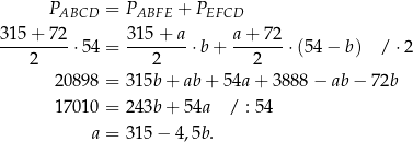  PABCD = PABFE + PEFCD 315-+-72- 315-+-a- a-+-72- 2 ⋅5 4 = 2 ⋅b + 2 ⋅(5 4− b) / ⋅2 2089 8 = 315b + ab + 54a + 3 888− ab− 72b 1701 0 = 243b + 54a / : 54 a = 315 − 4,5b. 