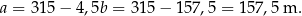 a = 3 15− 4,5b = 315 − 1 57,5 = 157 ,5 m . 