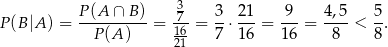  P-(A-∩-B)- -37- 3- 21- -9- 4,5- 5- P (B|A ) = P (A) = 16 = 7 ⋅16 = 16 = 8 < 8. 21 