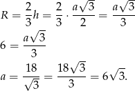 √ -- √ -- 2 2 a 3 a 3 R = -h = -⋅ -----= ----- 3√ -- 3 2 3 a--3- 6 = 3 √ -- √ -- a = √18-= 18--3-= 6 3. 3 3 