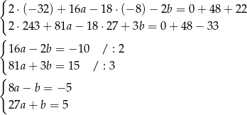 { 2⋅(− 32 )+ 1 6a− 18⋅(− 8) − 2b = 0+ 48+ 22 2⋅2 43+ 81a− 18 ⋅27+ 3b = 0 + 48 − 33 { 16a − 2b = − 10 / : 2 81a + 3b = 15 / : 3 { 8a− b = − 5 27a + b = 5 
