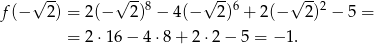  √ -- √ --8 √ --6 √ --2 f (− 2) = 2(− 2) − 4(− 2) + 2(− 2) − 5 = = 2 ⋅16− 4⋅ 8+ 2 ⋅2 − 5 = −1 . 