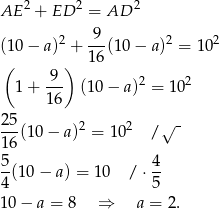 AE 2 + ED 2 = AD 2 (10 − a)2 + -9-(10− a)2 = 102 16 ( 9 ) 1 + --- (10 − a)2 = 102 16 25- 2 2 √ - 16 (10− a) = 10 / 5 4 -(1 0− a) = 10 / ⋅ -- 4 5 10 − a = 8 ⇒ a = 2. 