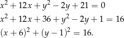  2 2 x + 1 2x+ y − 2y+ 21 = 0 x 2 + 1 2x+ 36+ y2 − 2y + 1 = 16 2 2 (x + 6 ) + (y − 1) = 16. 