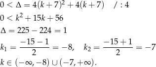  2 0 < Δ = 4 (k+ 7 ) + 4(k + 7) / : 4 0 < k2 + 1 5k+ 56 Δ = 225 − 22 4 = 1 −-15−--1- −-15-+-1- k1 = 2 = − 8, k2 = 2 = −7 k ∈ (− ∞ ,− 8) ∪ (− 7,+ ∞ ). 