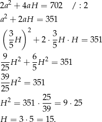  2 2a + 4aH = 702 / : 2 a2 + 2aH = 3 51 ( ) 2 3-H + 2 ⋅ 3-H ⋅H = 3 51 5 5 9 6 ---H 2 + -H 2 = 35 1 25 5 39- 2 25 H = 351 2 5 H 2 = 35 1⋅--- = 9 ⋅25 3 9 H = 3 ⋅5 = 15 . 