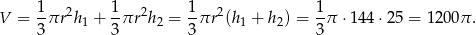  1 2 1 2 1 2 1 V = -πr h 1 + -πr h2 = --πr (h1 + h2) = -π ⋅14 4⋅25 = 1200π . 3 3 3 3 