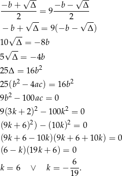  √ -- √ -- −b-+----Δ-= 9−b-−----Δ- 2 √ -- 2 √ -- − b + Δ = 9(−b − Δ ) √ -- 10 Δ = − 8b √ -- 5 Δ = − 4b 25Δ = 16b2 2 2 25(b − 4ac) = 16b 2 9b − 100ac = 0 9(3k+ 2)2 − 100k2 = 0 2 2 (9k + 6) )− (10k ) = 0 (9k + 6− 1 0k)(9k+ 6+ 10k) = 0 (6 − k )(1 9k+ 6) = 0 -6- k = 6 ∨ k = − 1 9. 