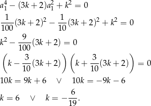  4 2 2 a1 − (3k + 2)a1 + k = 0 --1- 2 -1- 2 2 1 00(3k + 2) − 10 (3k+ 2) + k = 0 9 k2 − ----(3k + 2) = 0 ( 10 0 ) ( ) k − -3-(3k + 2) k+ -3-(3k+ 2) = 0 1 0 10 10k = 9k+ 6 ∨ 10k = −9k − 6 -6- k = 6 ∨ k = − 19 . 