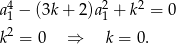 a4− (3k+ 2)a2+ k2 = 0 1 1 k2 = 0 ⇒ k = 0. 