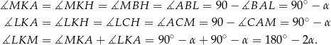 ∡MKA = ∡MKH = ∡MBH = ∡ABL = 90− ∡BAL = 9 0∘ − α ∘ ∡LKA = ∡LKH = ∡LCH = ∡ACM = 90 − ∡CAM = 90 − α ∡LKM = ∡MKA + ∡LKA = 90∘ − α+ 90∘ − α = 18 0∘ − 2α. 