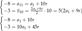 { −8 = a = a + 10r 11 21a +9r −3 = S10 = --12--⋅ 10 = 5(2a1 + 9r) { −8 = a1 + 10r −3 = 10a1 + 45r 