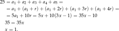 25 = a1 + a 2 + a3 + a4 + a5 = = a1 + (a 1 + r) + (a1 + 2r)+ (a1 + 3r)+ (a1 + 4r) = = 5a + 10r = 5x + 10(3x − 1) = 35x − 10 1 3 5 = 35x x = 1. 