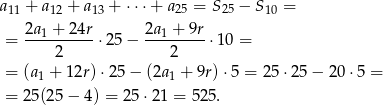 a11 + a 12 + a13 + ⋅⋅⋅+ a25 = S25 − S10 = 2a1-+-24r- 2a1 +-9r- = 2 ⋅25 − 2 ⋅1 0 = = (a + 12r)⋅ 25− (2a + 9r)⋅5 = 25⋅ 25− 20⋅ 5 = 1 1 = 25(25 − 4) = 25⋅2 1 = 525. 