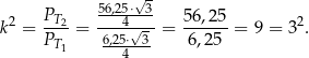  √ - 2 PT2 56,254⋅-3 56,25 2 k = ----= 6,25⋅√3--= ------= 9 = 3 . PT1 ---4-- 6,25 