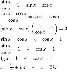 sin x ----- − 1 = sin x − cos x co sx sin-x−--cosx-= sinx − co sx cos x ( ) 1 (sinx − cosx) -----− 1 = 0 cosx sin x = co sx ∨ co sx = 1 sin x ----- = 1 ∨ cosx = 1 co sx tg x = 1 ∨ cosx = 1 π x = 4-+ k π ∨ x = 2kπ . 