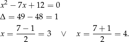  2 x − 7x + 12 = 0 Δ = 49− 48 = 1 7 − 1 7+ 1 x = ------= 3 ∨ x = ------= 4 . 2 2 
