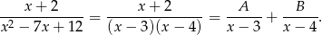  x + 2 x + 2 A B -2-----------= ---------------= ------+ ------. x − 7x + 12 (x − 3)(x − 4) x − 3 x − 4 