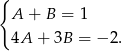 { A + B = 1 4A + 3B = − 2. 