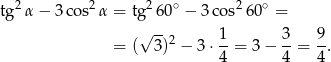  2 2 2 ∘ 2 ∘ tg α− 3co s α = tg 60 − 3co s 60 = √ --2 1- 3- 9- = ( 3) − 3 ⋅4 = 3− 4 = 4. 