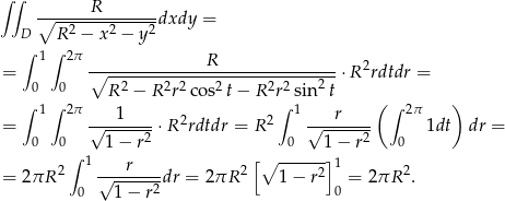 ∫∫ R ∘--------------dxdy = D R2 − x2 − y2 ∫ 1 ∫ 2π R = ∘------------------------------⋅R 2rdtdr = 0 0 R 2 − R 2r2co s2 t− R 2r2sin2 t ∫ 1 ∫ 2π 1 ∫ 1 r ( ∫ 2π ) = √-------⋅R 2rdtdr = R 2 √------- 1dt dr = 0 0 1− r2 0 1 − r2 0 2∫ 1 r 2[∘ ------]1 2 = 2πR √------2dr = 2πR 1 − r2 = 2πR . 0 1− r 0 
