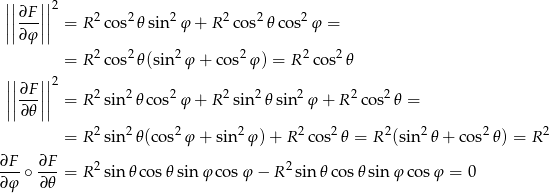  ||||∂F ||||2 ||||---|||| = R 2co s2𝜃sin2 φ + R 2cos2 𝜃cos2 φ = ∂φ = R 2co s2𝜃(sin2φ + cos2φ ) = R2 cos2𝜃 || || ||||∂F-||||2 2 2 2 2 2 2 2 2 ||∂𝜃 || = R sin 𝜃cos φ + R sin 𝜃 sin φ + R co s 𝜃 = 2 2 2 2 2 2 2 2 2 2 = R sin 𝜃(cos φ + sin φ) + R cos 𝜃 = R (sin 𝜃 + cos 𝜃 ) = R ∂F ∂F ---∘ --- = R 2sin 𝜃cos 𝜃sin φ cosφ − R 2sin 𝜃co s𝜃sin φ cosφ = 0 ∂φ ∂ 𝜃 