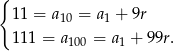 { 11 = a10 = a1 + 9r 111 = a = a + 99r. 100 1 