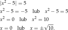  2 |x − 5| = 5 x2 − 5 = − 5 lub x2 − 5 = 5 2 2 x = 0 lub x = 1 0-- x = 0 lub x = ± √ 1 0. 