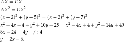 AX = CX AX 2 = CX 2 2 2 2 2 (x+ 2) + (y+ 5) = (x − 2) + (y+ 7) x2 + 4x + 4 + y2 + 10y + 25 = x2 − 4x+ 4+ y2 + 14y + 49 8x − 24 = 4y / : 4 y = 2x − 6. 