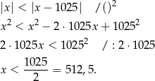  2 |x| < |x − 1025| / () x2 < x 2 − 2 ⋅1025x + 10252 2 2⋅ 1025x < 1025 / : 2⋅ 1025 1025 x < -----= 5 12,5. 2 