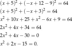  2 2 (x + 5 ) + (−x + 12 − 9) = 64 (x + 5 )2 + (−x + 3)2 = 6 4 2 2 x + 10x + 25+ x − 6x + 9 = 64 2 2x + 4x + 34 = 64 2x 2 + 4x − 30 = 0 2 x + 2x − 15 = 0. 