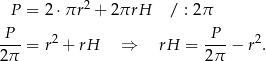  2 P = 2 ⋅πr + 2πrH / : 2 π P 2 P 2 ---= r + rH ⇒ rH = --- − r . 2π 2π 