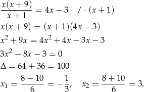 x(x + 9) ---------= 4x− 3 / ⋅(x + 1) x + 1 x(x+ 9) = (x + 1)(4x − 3 ) 2 2 x + 9x = 4x + 4x − 3x − 3 3x2 − 8x − 3 = 0 Δ = 64 + 3 6 = 100 8 − 10 1 8 + 10 x1 = ---6---= − 3, x 2 = ---6---= 3. 