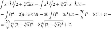 ∫ 3∘4 ---√---- ∫ 1∘4 ----√--- 4 x− 5 2+ 5 xdx = x5 2+ 5 x ⋅x− 5dx = ∫ ∫ = (t4 − 2)t ⋅20t3dt = 20 (t8 − 2t4)dt = 20t9 − 8t5 + C = 9 20∘4 -----5√----- 4∘ -----√5---- = --- (2+ x)9 − 8 (2 + x)5 + C . 9 