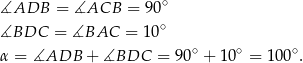  ∘ ∡ADB = ∡ACB = 90 ∡BDC = ∡BAC = 10∘ ∘ ∘ ∘ α = ∡ADB + ∡BDC = 90 + 10 = 100 . 
