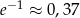 e− 1 ≈ 0,37 