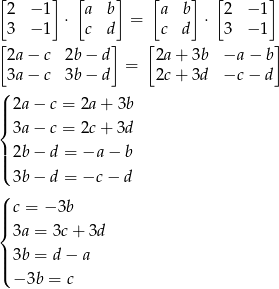 [ ] [ ] [ ] [ ] 2 − 1 ⋅ a b = a b ⋅ 2 − 1 [3 − 1 c d] [ c d 3 − 1] 2a − c 2b − d 2a + 3b −a − b 3a − c 3b − d = 2c + 3d −c − d ( | 2a− c = 2a + 3b ||{ 3a− c = 2c + 3d || 2b− d = −a − b |( 3b− d = −c − d (| c = − 3b ||{ 3a = 3c + 3d || 3b = d − a |( − 3b = c 