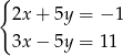{ 2x + 5y = − 1 3x − 5y = 11 
