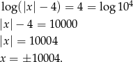 log(|x|− 4) = 4 = log 104 |x |− 4 = 10000 |x | = 10004 x = ± 100 04. 