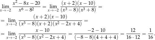 2 lim x-−--8x-−-20-= lim -(x+--2)(x-−-10)-= x→ −2 x6 − 82 x→ −2(x 3 − 8 )(x 3 + 8) = lim ------(x-+-2)(x-−-1-0)-------= x→ −2 (x3 − 8)(x+ 2)(x2 − 2x + 4) x − 10 −2 − 1 0 12 1 = lim --3-------2-----------= --------------------= -------= ---. x→ −2 (x − 8)(x − 2x + 4) (− 8− 8)(4+ 4+ 4) 16 ⋅12 16 