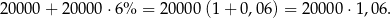 2000 0+ 20000 ⋅6% = 200 00(1 + 0,06) = 20000 ⋅1,06. 